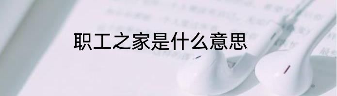 职工之家是什么意思