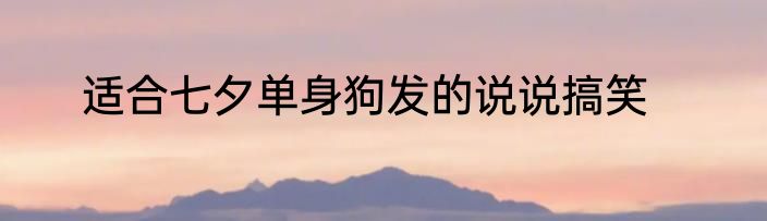 适合七夕单身狗发的说说搞笑