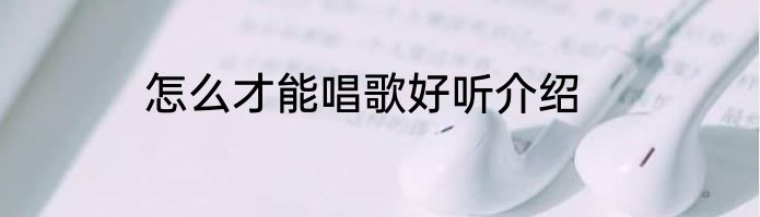 怎么才能唱歌好听介绍