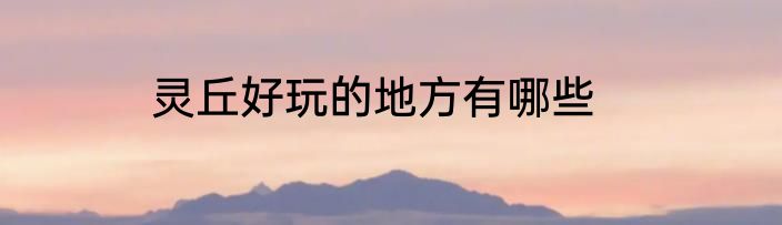 灵丘好玩的地方有哪些