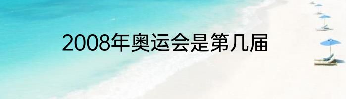 2008年奥运会是第几届