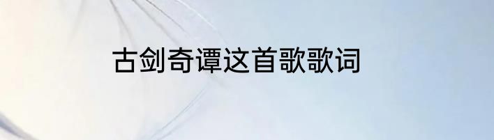 古剑奇谭这首歌歌词