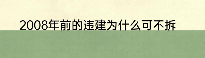 2008年前的违建为什么可不拆