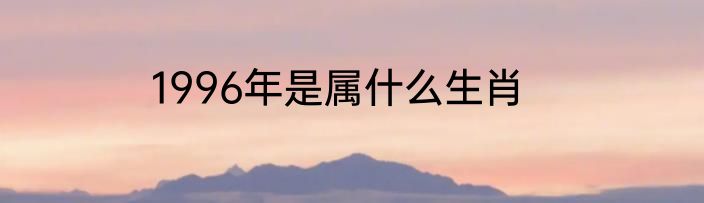 1996年是属什么生肖