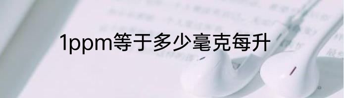 1ppm等于多少毫克每升