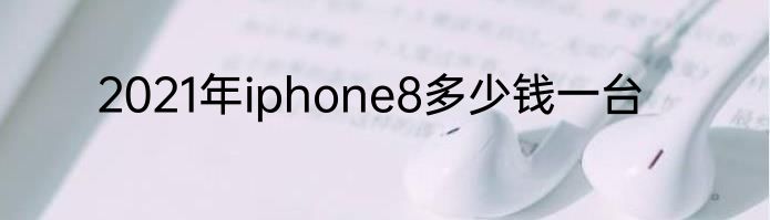 2021年iphone8多少钱一台