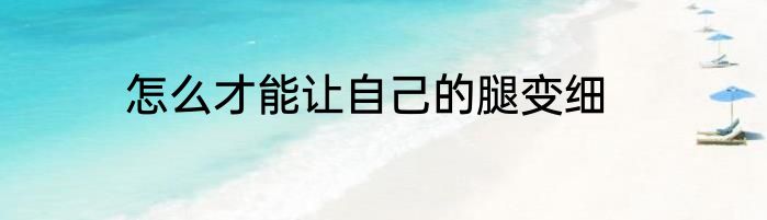 怎么才能让自己的腿变细