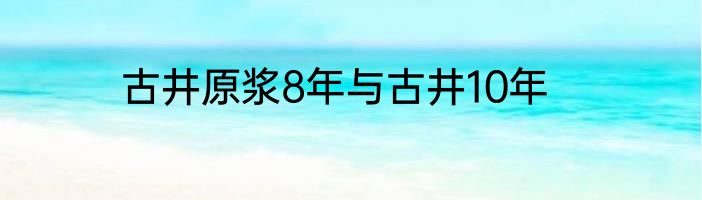 古井原浆8年与古井10年