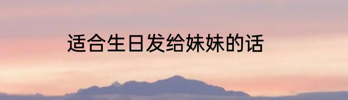 适合生日发给妹妹的话