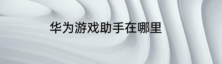 华为游戏助手在哪里