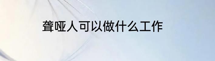 聋哑人可以做什么工作