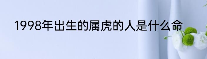 1998年出生的属虎的人是什么命
