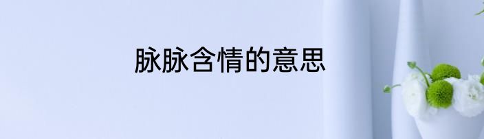 脉脉含情的意思