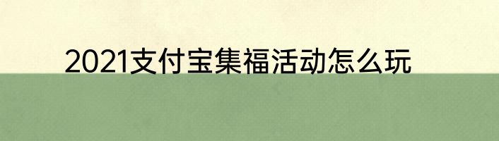 2021支付宝集福活动怎么玩