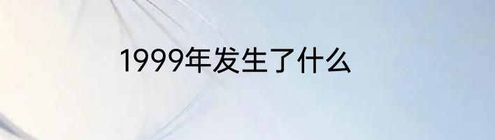 1999年发生了什么