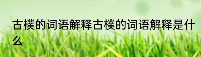 古樸的词语解释古樸的词语解释是什么