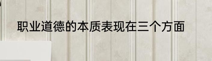 职业道德的本质表现在三个方面