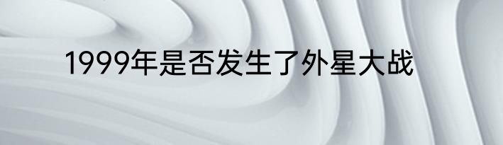 1999年是否发生了外星大战