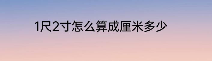 1尺2寸怎么算成厘米多少