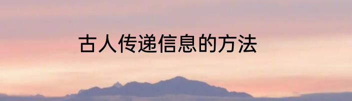 古人传递信息的方法