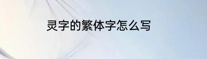 灵字的繁体字怎么写