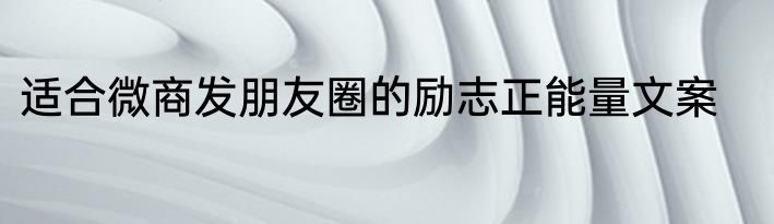适合微商发朋友圈的励志正能量文案