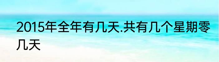 2015年全年有几天.共有几个星期零几天