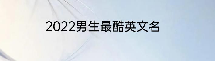 2022男生最酷英文名