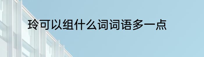 玲可以组什么词词语多一点
