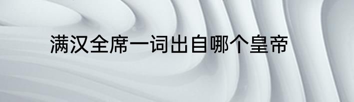 满汉全席一词出自哪个皇帝