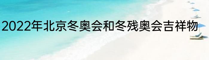 2022年北京冬奥会和冬残奥会吉祥物