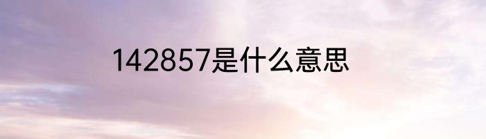 142857是什么意思