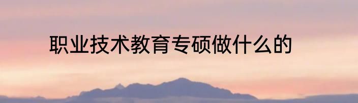 职业技术教育专硕做什么的