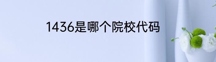 1436是哪个院校代码