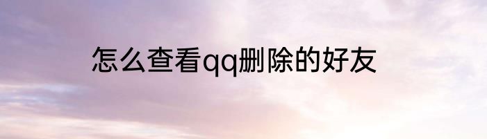 怎么查看qq删除的好友