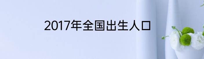 2017年全国出生人口
