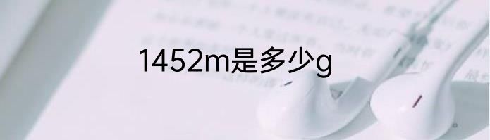 1452m是多少g