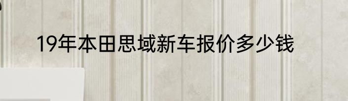 19年本田思域新车报价多少钱