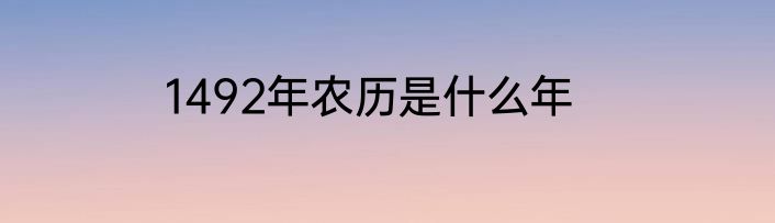 1492年农历是什么年