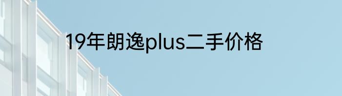 19年朗逸plus二手价格