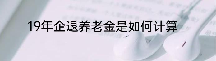 19年企退养老金是如何计算