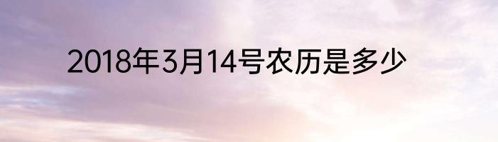 2018年3月14号农历是多少