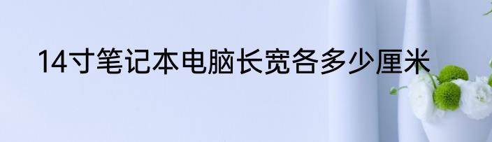14寸笔记本电脑长宽各多少厘米