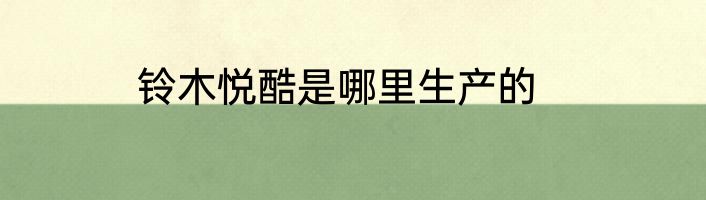 铃木悦酷是哪里生产的