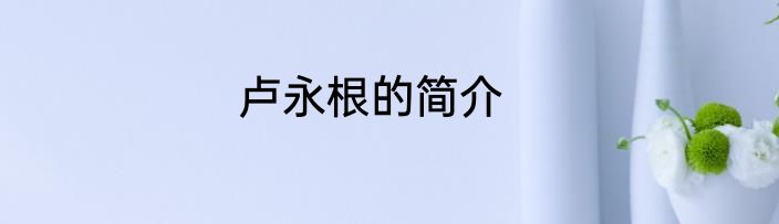 卢永根的简介