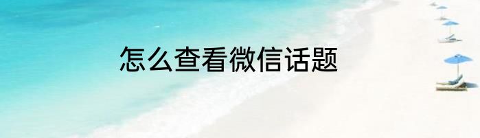 怎么查看微信话题