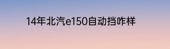 14年北汽e150自动挡咋样