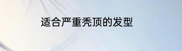 适合严重秃顶的发型