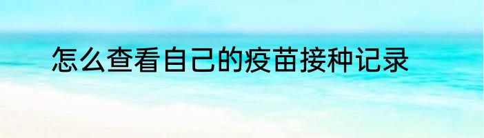 怎么查看自己的疫苗接种记录