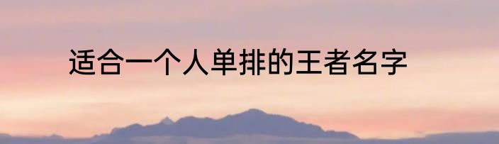 适合一个人单排的王者名字